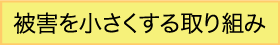 被害を小さくする取り組み
